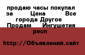 продаю часы покупал за 1500 › Цена ­ 500 - Все города Другое » Продам   . Ингушетия респ.